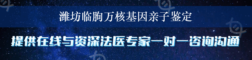 潍坊临朐万核基因亲子鉴定